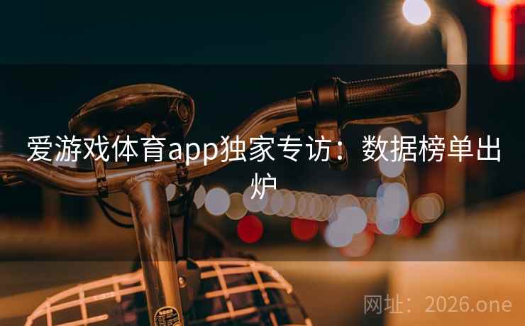 爱游戏体育app独家专访：数据榜单出炉