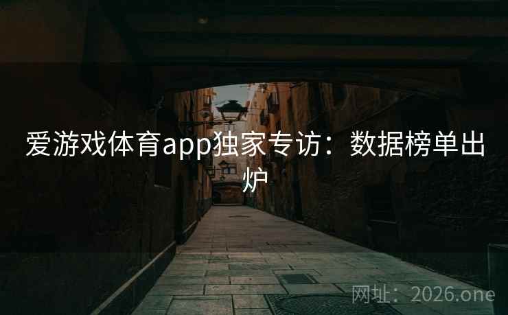 爱游戏体育app独家专访：数据榜单出炉