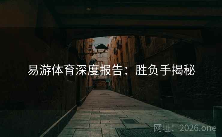 易游体育深度报告：胜负手揭秘