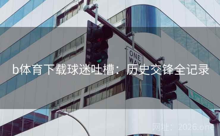 b体育下载球迷吐槽：历史交锋全记录