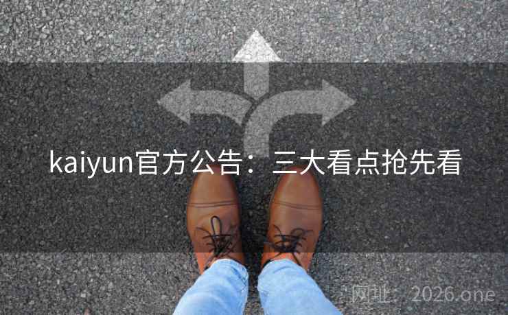 kaiyun官方公告：三大看点抢先看
