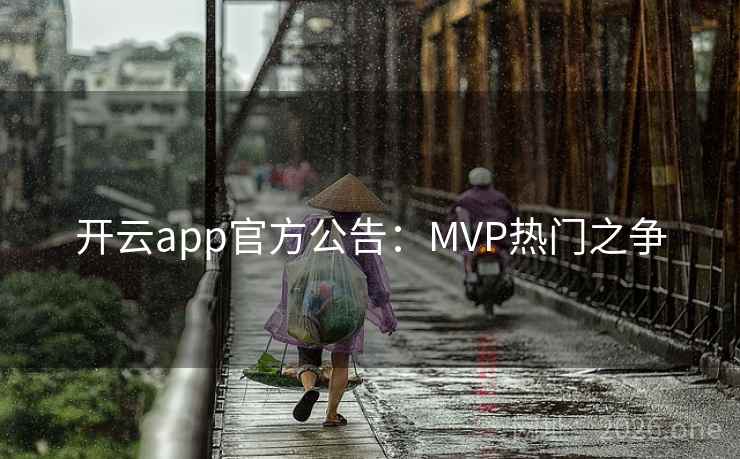 开云app官方公告：MVP热门之争