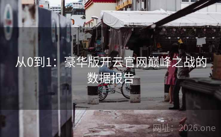 从0到1：豪华版开云官网巅峰之战的数据报告  第1张