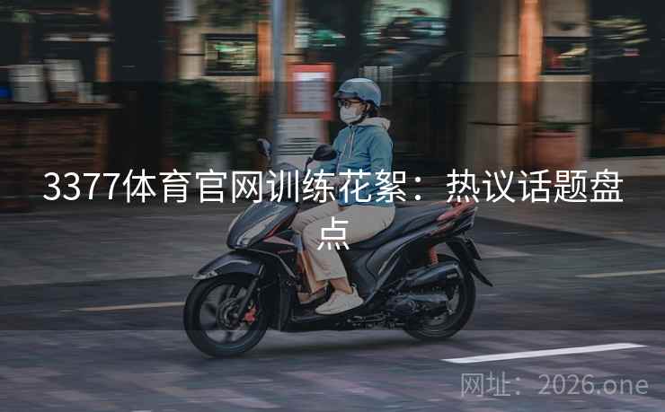 3377体育官网训练花絮：热议话题盘点