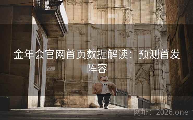 金年会官网首页数据解读：预测首发阵容