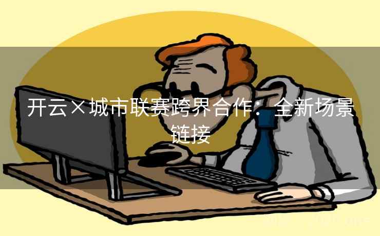 开云×城市联赛跨界合作：全新场景链接