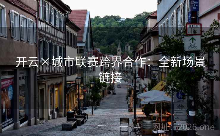 开云×城市联赛跨界合作：全新场景链接