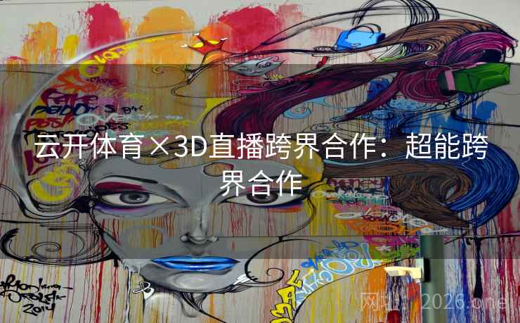 云开体育×3D直播跨界合作：超能跨界合作