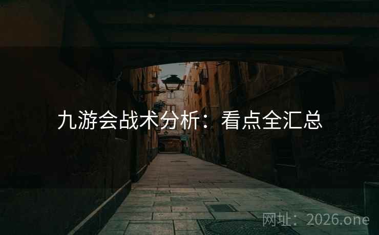 九游会战术分析：看点全汇总