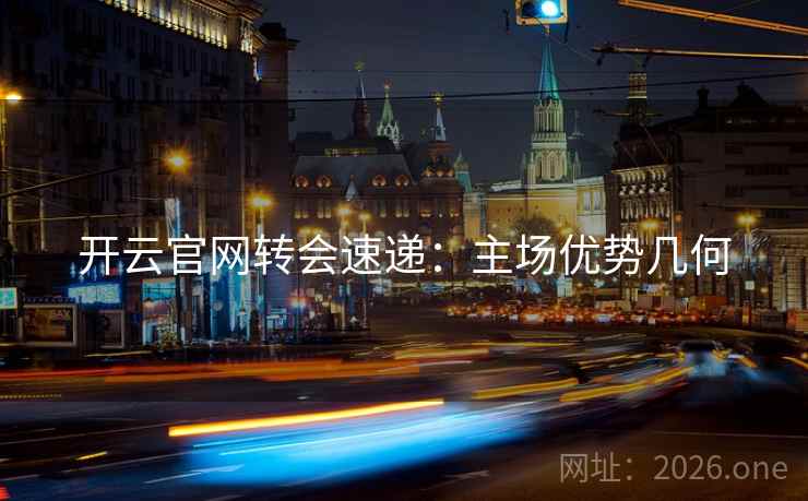 开云官网转会速递：主场优势几何