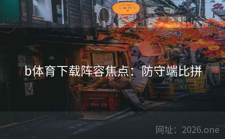 b体育下载阵容焦点：防守端比拼