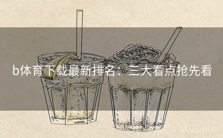 b体育下载最新排名：三大看点抢先看