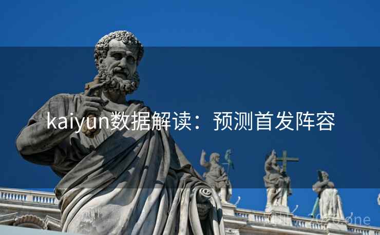 kaiyun数据解读：预测首发阵容