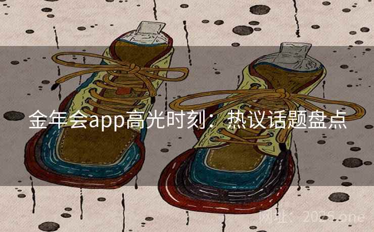 金年会app高光时刻：热议话题盘点