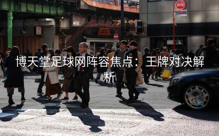 博天堂足球网阵容焦点：王牌对决解析