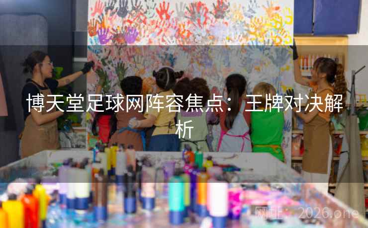 博天堂足球网阵容焦点：王牌对决解析