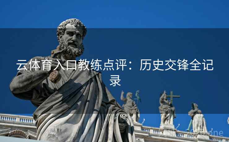 云体育入口教练点评：历史交锋全记录