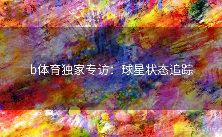 b体育独家专访：球星状态追踪