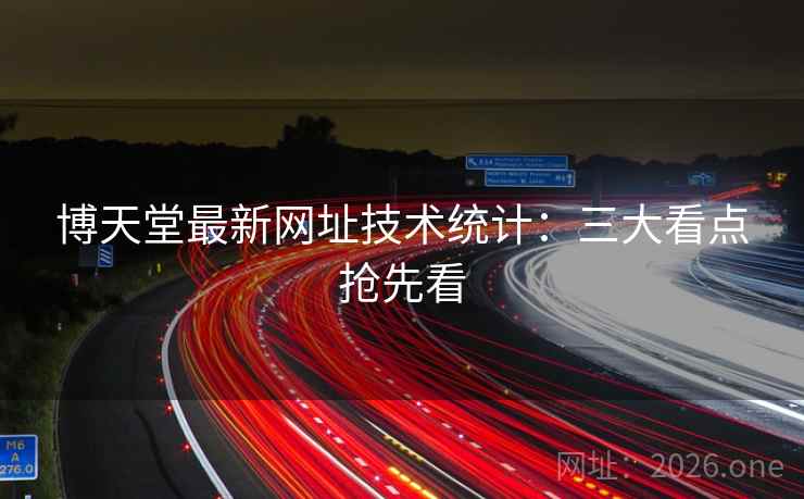 博天堂最新网址技术统计：三大看点抢先看