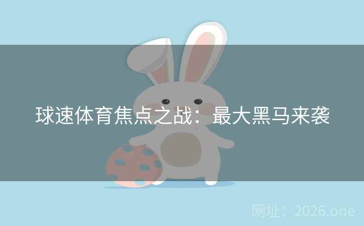 球速体育焦点之战：最大黑马来袭