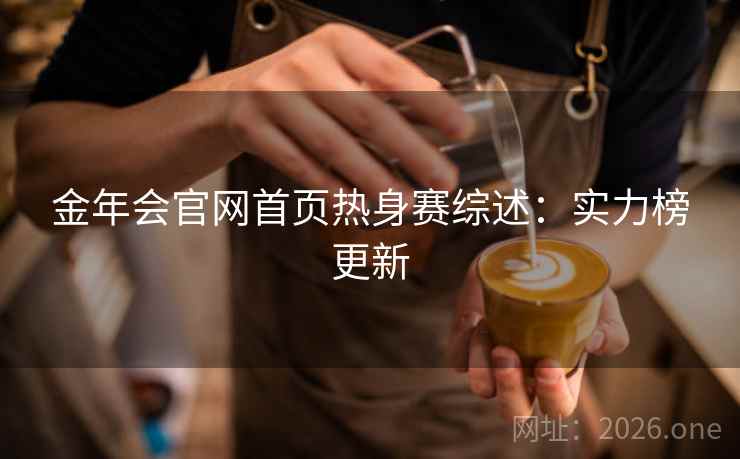 金年会官网首页热身赛综述：实力榜更新