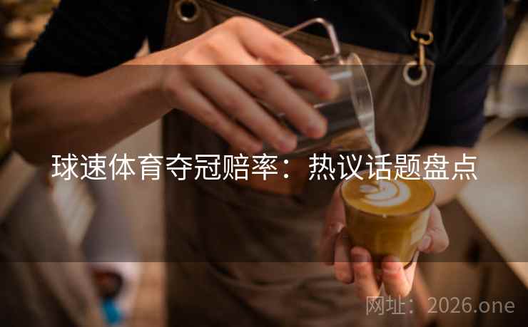球速体育夺冠赔率：热议话题盘点