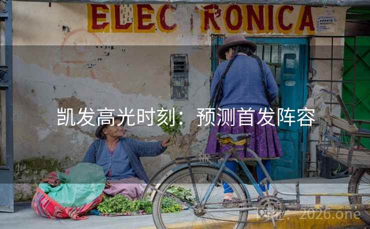 凯发高光时刻：预测首发阵容