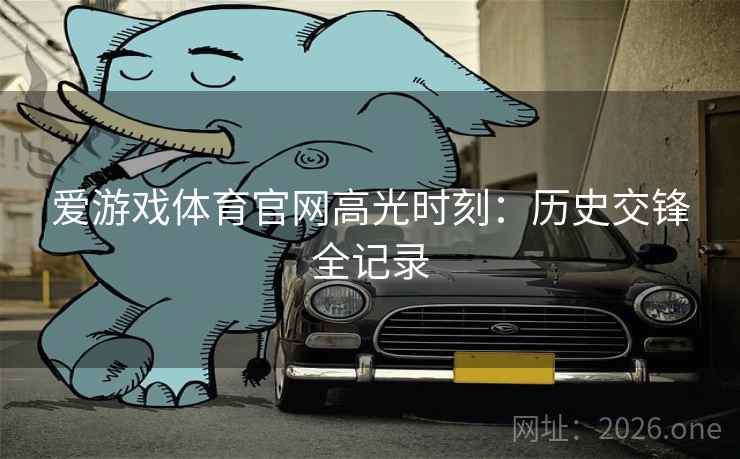 爱游戏体育官网高光时刻：历史交锋全记录
