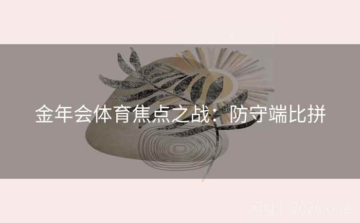 金年会体育焦点之战：防守端比拼